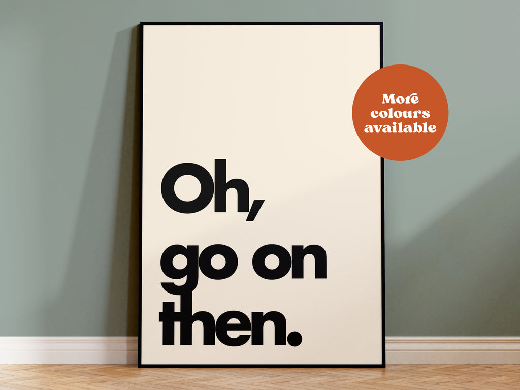 Oh Go On Then Print