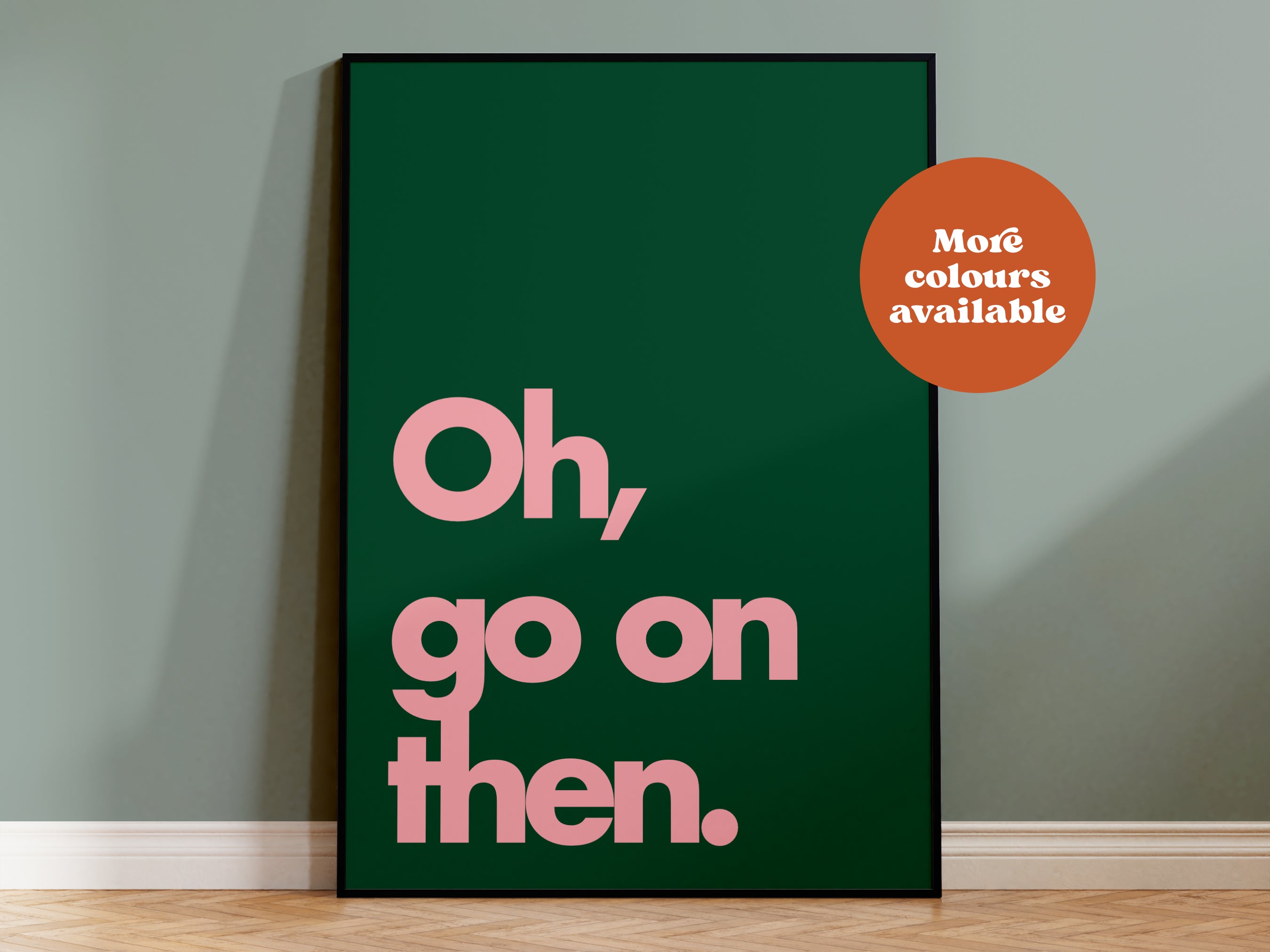 Oh Go On Then Print